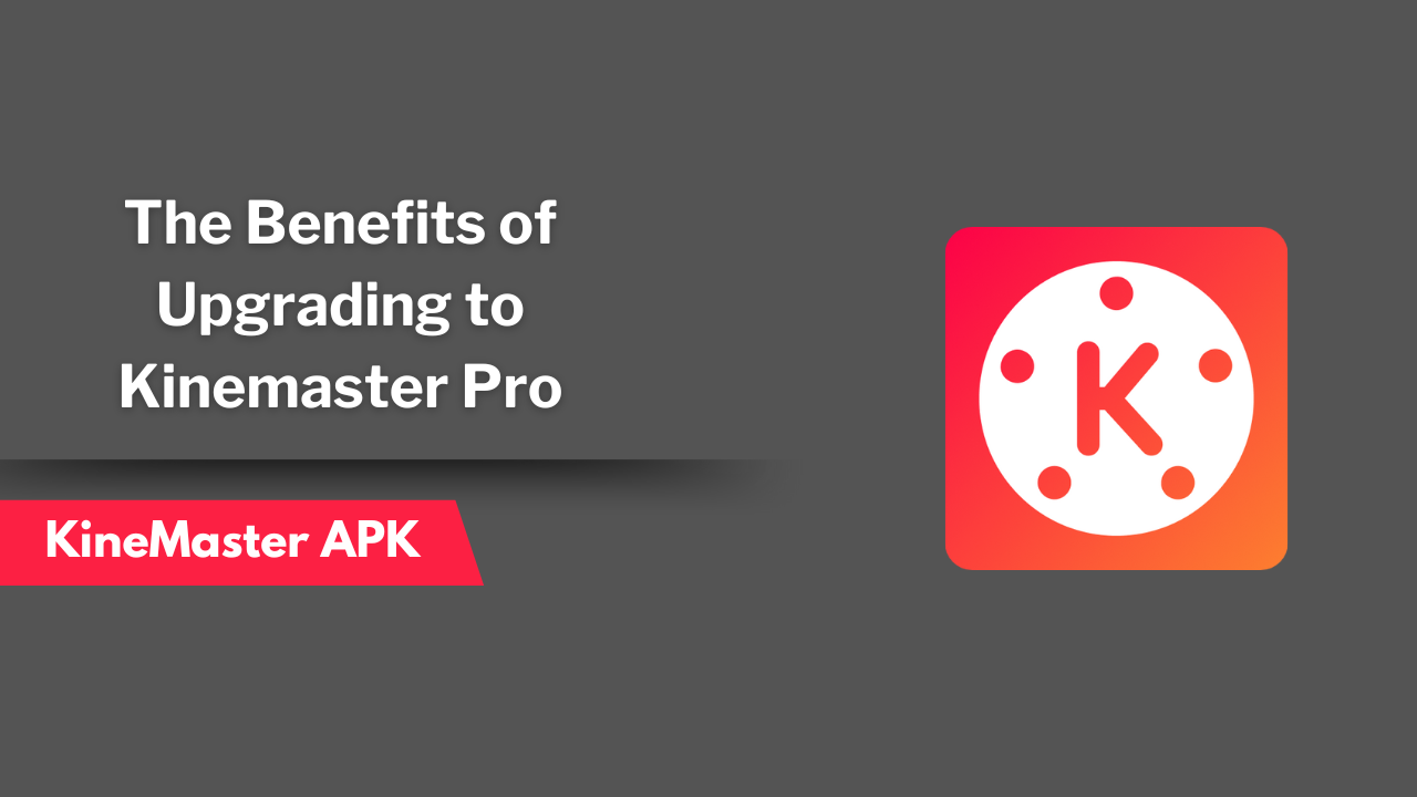 The Benefits of Upgrading to Kinemaster Pro